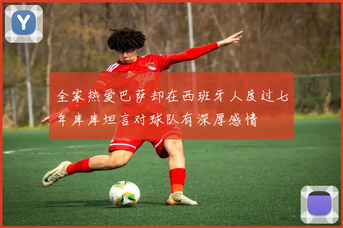 全家热爱巴萨却在西班牙人度过七年库库坦言对球队有深厚感情