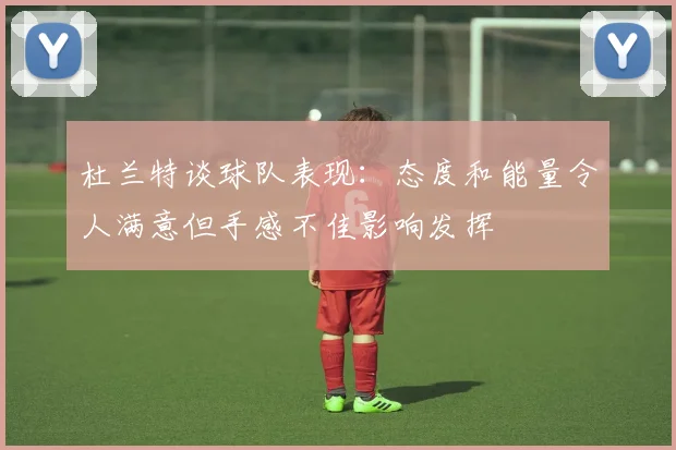 杜兰特谈球队表现：态度和能量令人满意但手感不佳影响发挥