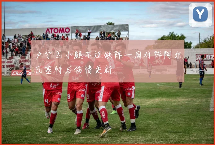 卢宁因小腿不适缺阵一周对阵阿尔瓦塞特后伤情更新