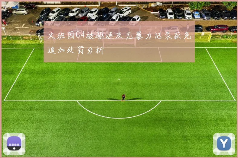 文班因G4被驱逐及无暴力记录获免追加处罚分析