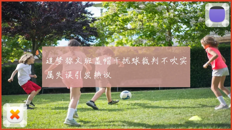 追梦称文班盖帽干扰球裁判不吹实属失误引发热议